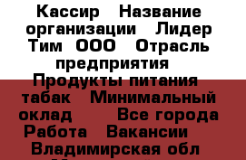 Кассир › Название организации ­ Лидер Тим, ООО › Отрасль предприятия ­ Продукты питания, табак › Минимальный оклад ­ 1 - Все города Работа » Вакансии   . Владимирская обл.,Муромский р-н